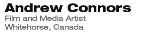 Andrew Connors.ca, Film and Media Artist, Whitehorse, Canada.
